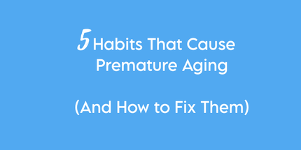5 Habits that Cause Premature Aging